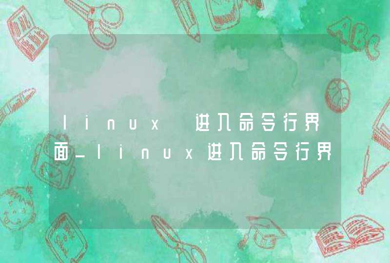 linux 进入命令行界面_linux进入命令行界面有哪些方式
